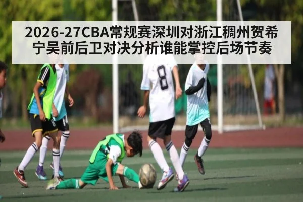 2026-27CBA常规赛深圳对浙江稠州贺希宁吴前后卫对决分析谁能掌控后场节奏