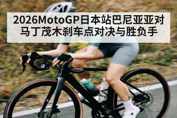 2026MotoGP日本站巴尼亚亚对马丁茂木刹车点对决与胜负手