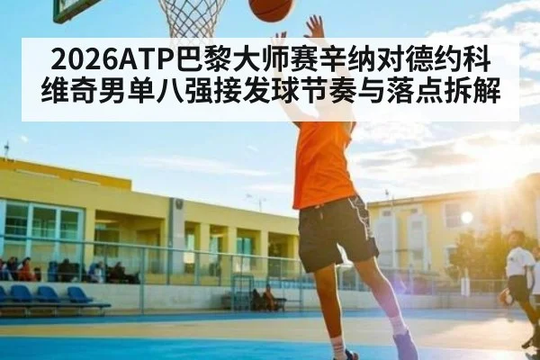2026ATP巴黎大师赛辛纳对德约科维奇男单八强接发球节奏与落点拆解